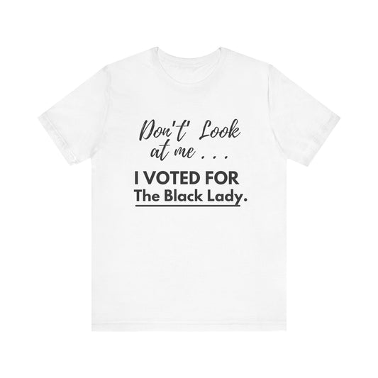 “DON’T LOOK AT ME… I VOTED FOR THE BLACK LADY” -  Unisex Jersey Short Sleeve Tee - White