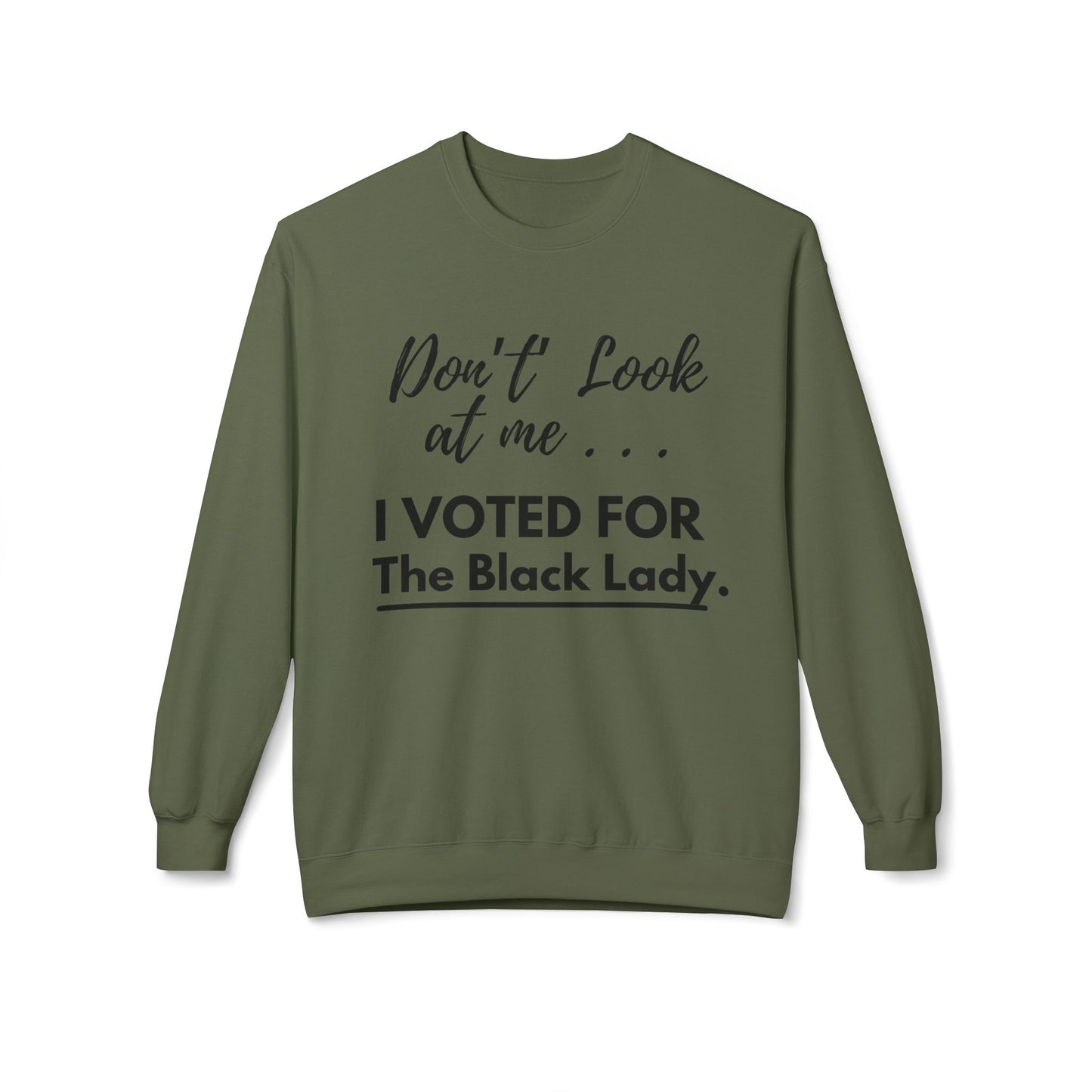 “DON’T LOOK AT ME… I VOTED FOR THE BLACK LADY” SWEATSHIRT  - Unisex Midweight Softstyle Fleece Crewneck Sweatshirt - White, Grey, Military Green w/Black Letters